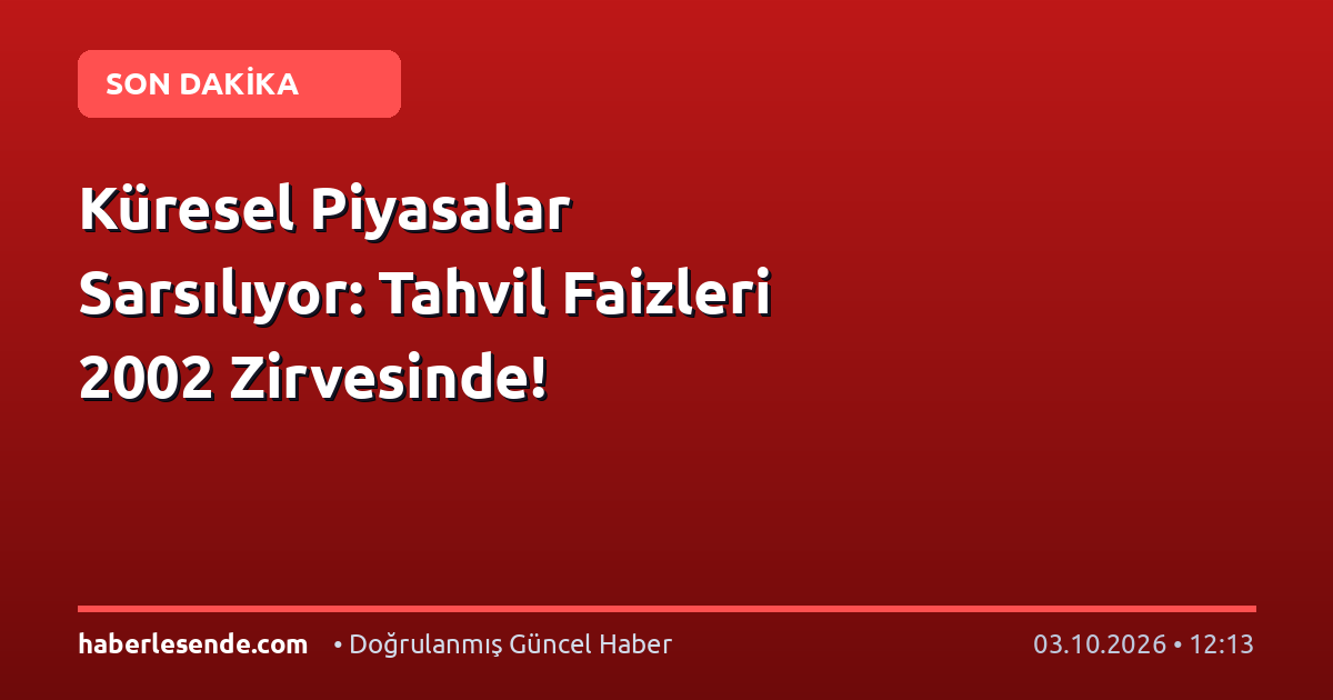 Küresel Piyasalar Sarsılıyor: Tahvil Faizleri 2002 Zirvesinde!