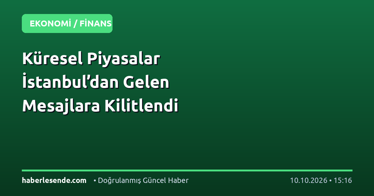 Küresel Piyasalar İstanbul’dan Gelen Mesajlara Kilitlendi