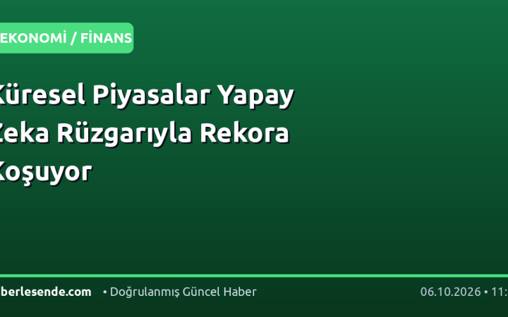 Küresel Piyasalar Yapay Zeka Rüzgarıyla Rekora Koşuyor