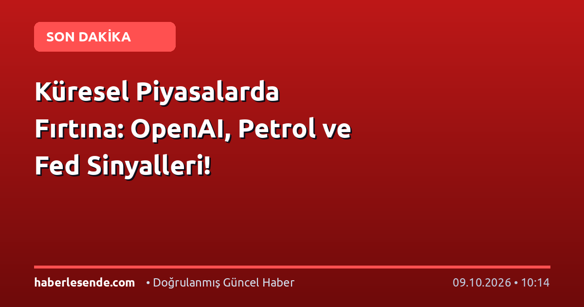 Küresel Piyasalarda Fırtına: OpenAI, Petrol ve Fed Sinyalleri!