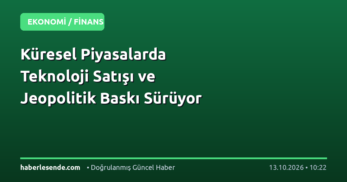 Küresel Piyasalarda Teknoloji Satışı ve Jeopolitik Baskı Sürüyor