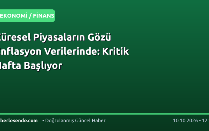Küresel Piyasaların Gözü Enflasyon Verilerinde: Kritik Hafta Başlıyor