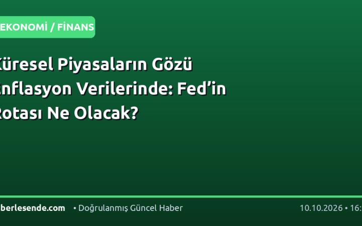 Küresel Piyasaların Gözü Enflasyon Verilerinde: Fed’in Rotası Ne Olacak?