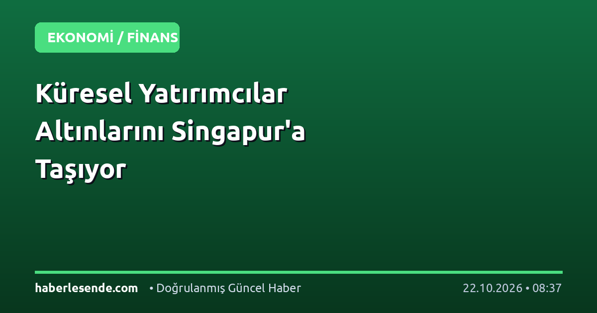 Küresel Yatırımcılar Altınlarını Singapur'a Taşıyor