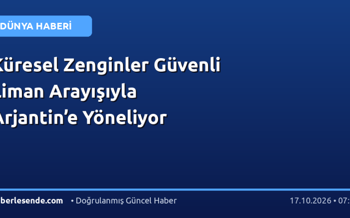Küresel Zenginler Güvenli Liman Arayışıyla Arjantin’e Yöneliyor