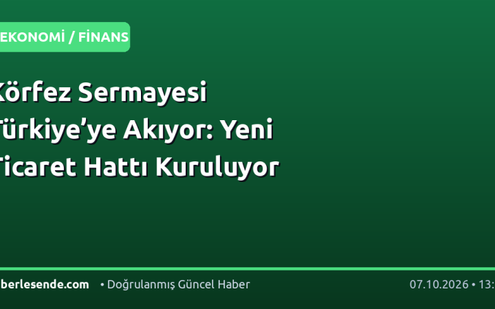 Körfez Sermayesi Türkiye’ye Akıyor: Yeni Ticaret Hattı Kuruluyor