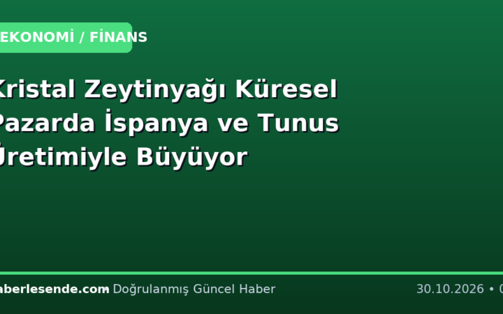 Kristal Zeytinyağı Küresel Pazarda İspanya ve Tunus Üretimiyle Büyüyor