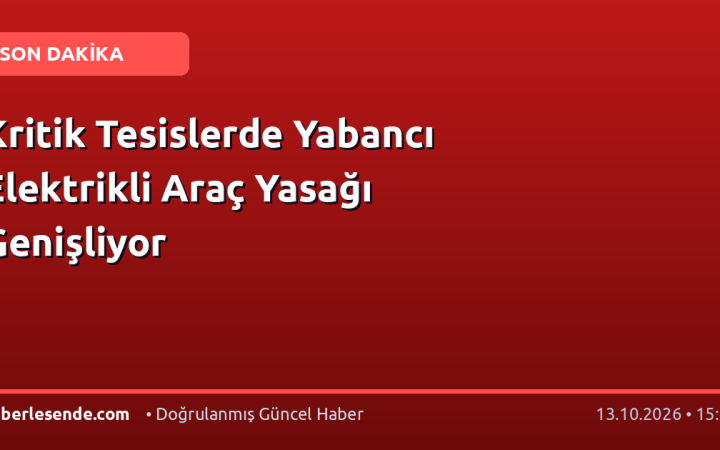 Kritik Tesislerde Yabancı Elektrikli Araç Yasağı Genişliyor