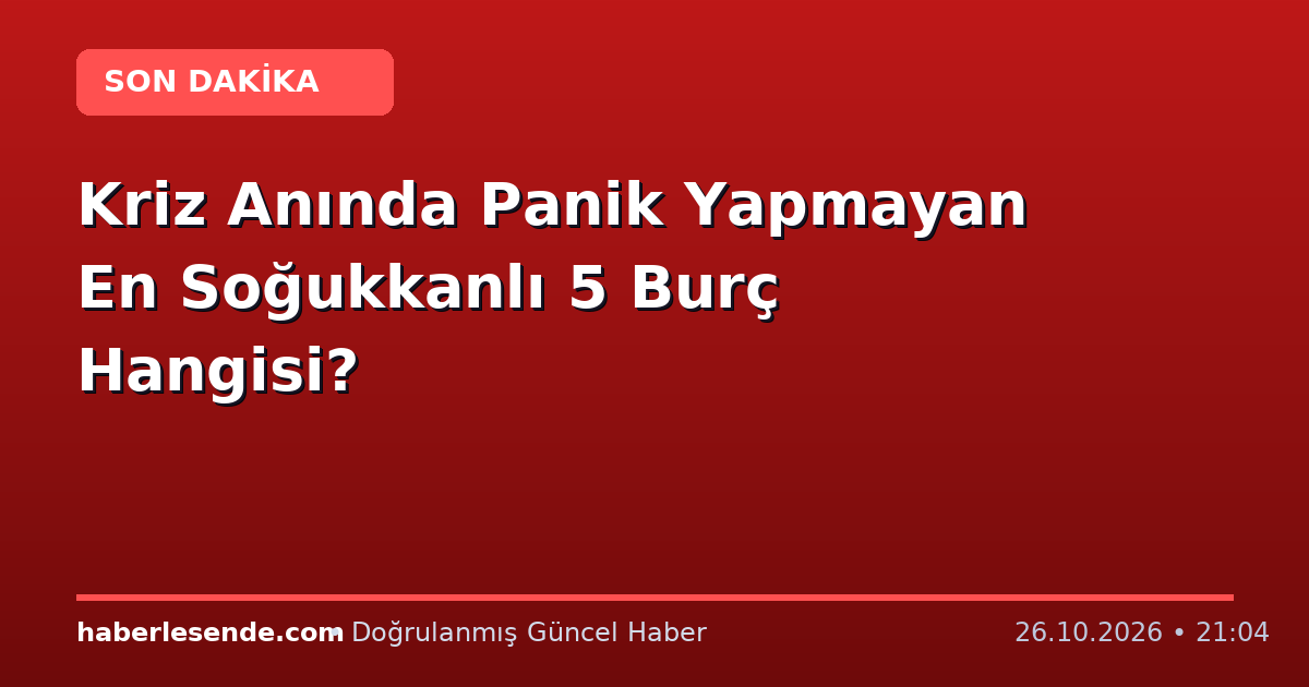 Kriz Anında Panik Yapmayan En Soğukkanlı 5 Burç Hangisi?