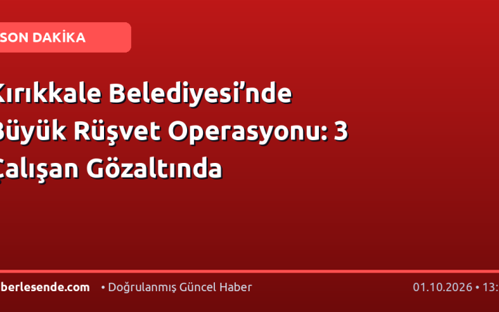 Kırıkkale Belediyesi’nde Büyük Rüşvet Operasyonu: 3 Çalışan Gözaltında