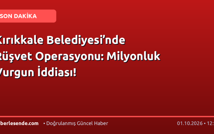 Kırıkkale Belediyesi’nde Rüşvet Operasyonu: Milyonluk Vurgun İddiası!