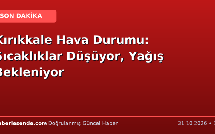Kırıkkale Hava Durumu: Sıcaklıklar Düşüyor, Yağış Bekleniyor