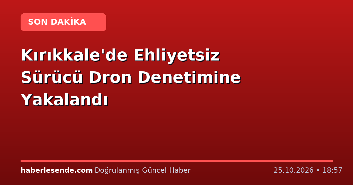 Kırıkkale'de Ehliyetsiz Sürücü Dron Denetimine Yakalandı