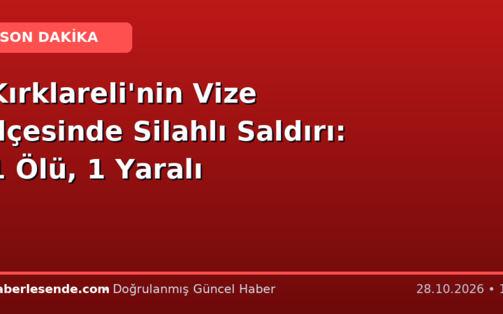 Kırklareli'nin Vize İlçesinde Silahlı Saldırı: 1 Ölü, 1 Yaralı