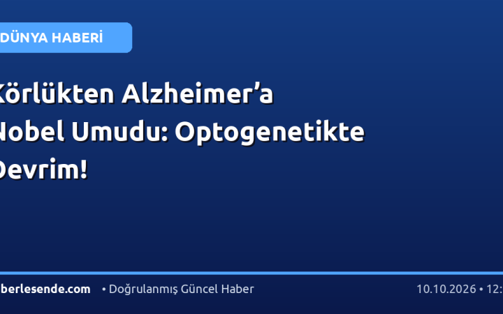 Körlükten Alzheimer’a Nobel Umudu: Optogenetikte Devrim!