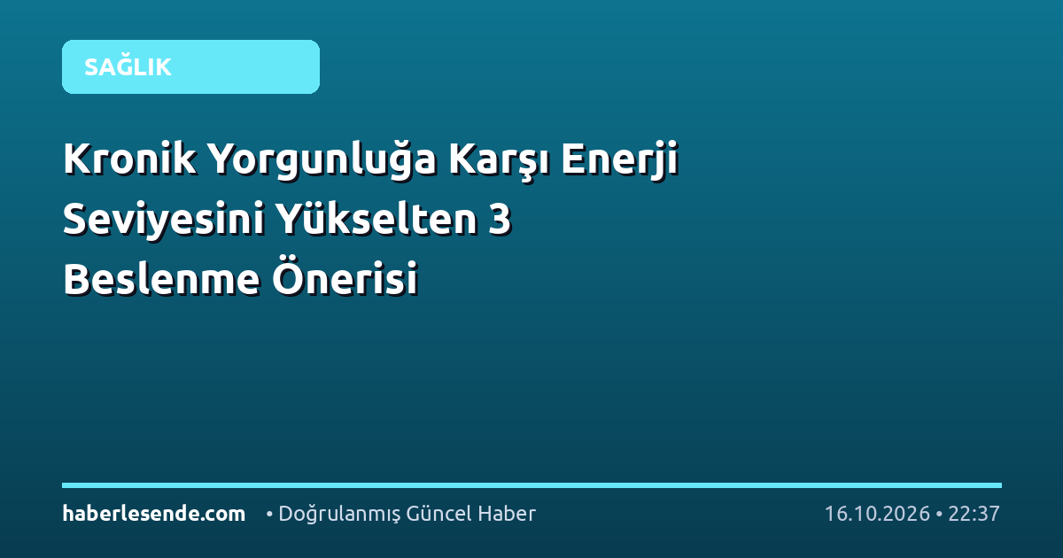 Kronik Yorgunluğa Karşı Enerji Seviyesini Yükselten 3 Beslenme Önerisi