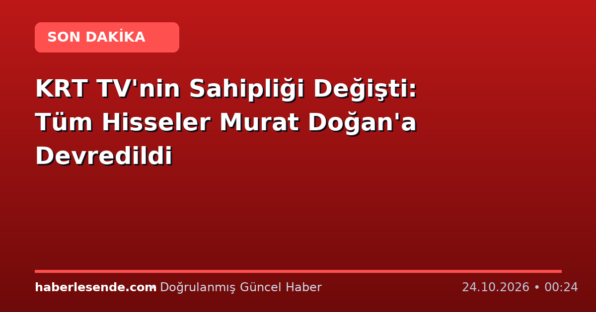 KRT TV'nin Sahipliği Değişti: Tüm Hisseler Murat Doğan'a Devredildi