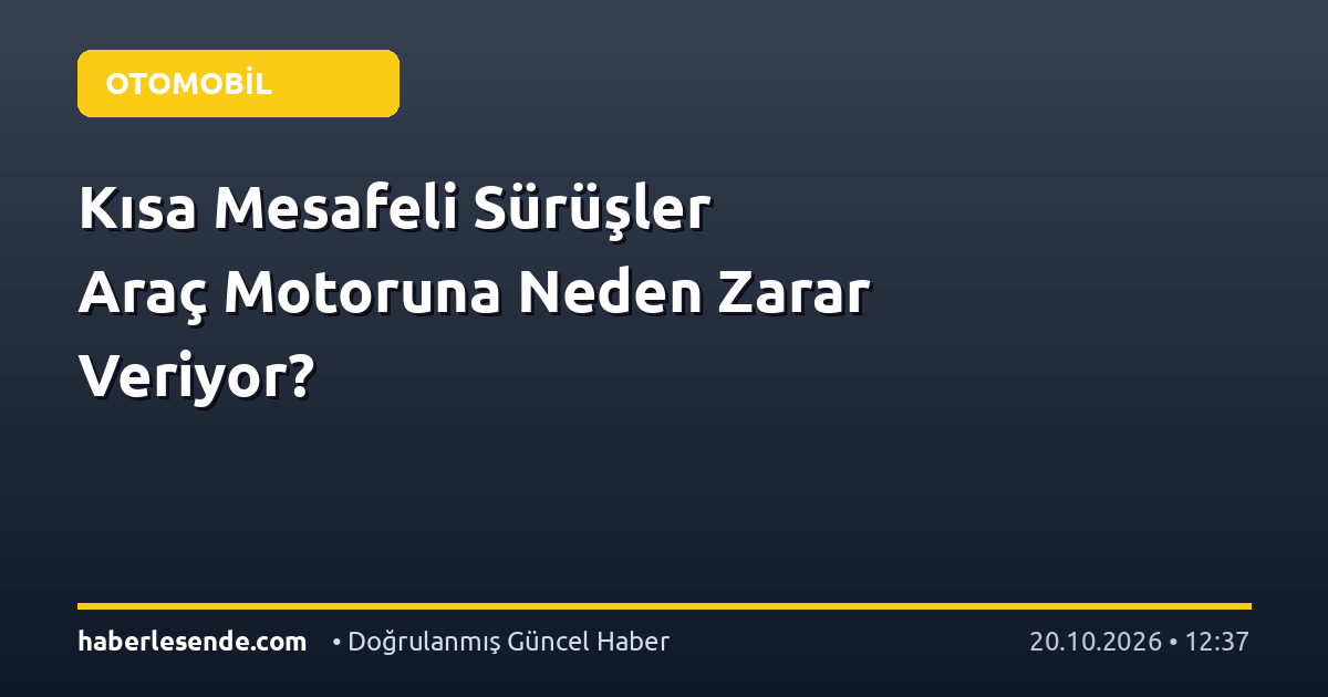 Kısa Mesafeli Sürüşler Araç Motoruna Neden Zarar Veriyor?
