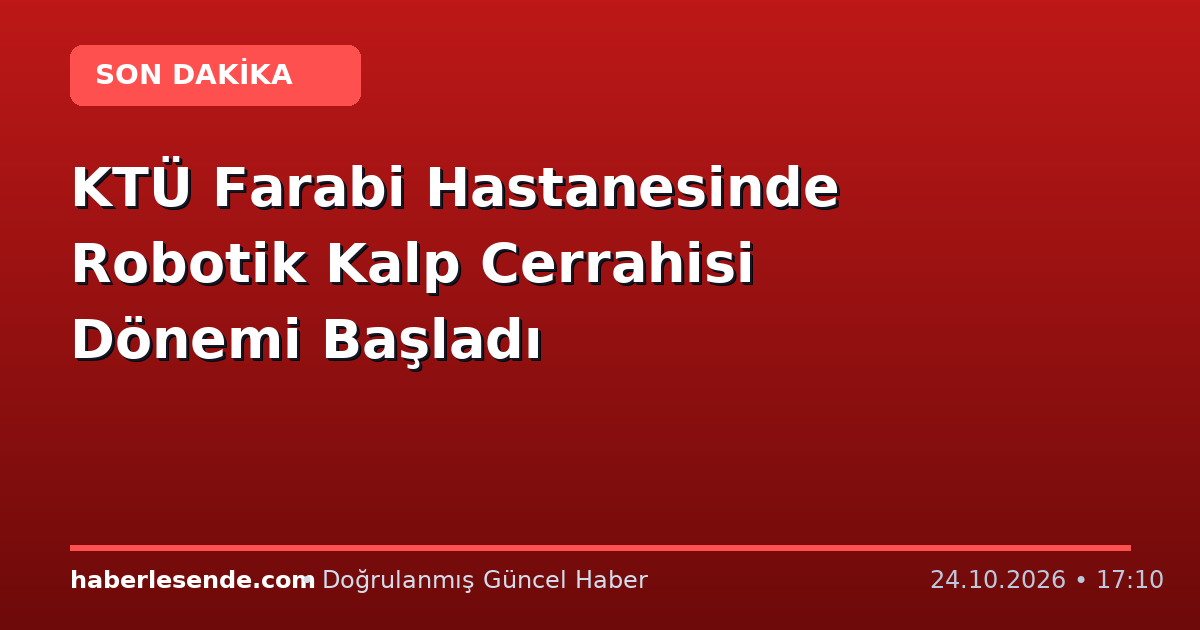 KTÜ Farabi Hastanesinde Robotik Kalp Cerrahisi Dönemi Başladı