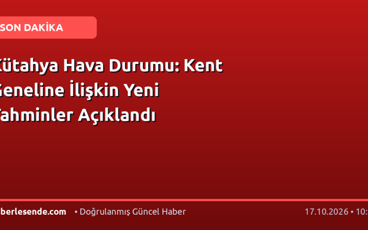 Kütahya Hava Durumu: Kent Geneline İlişkin Yeni Tahminler Açıklandı