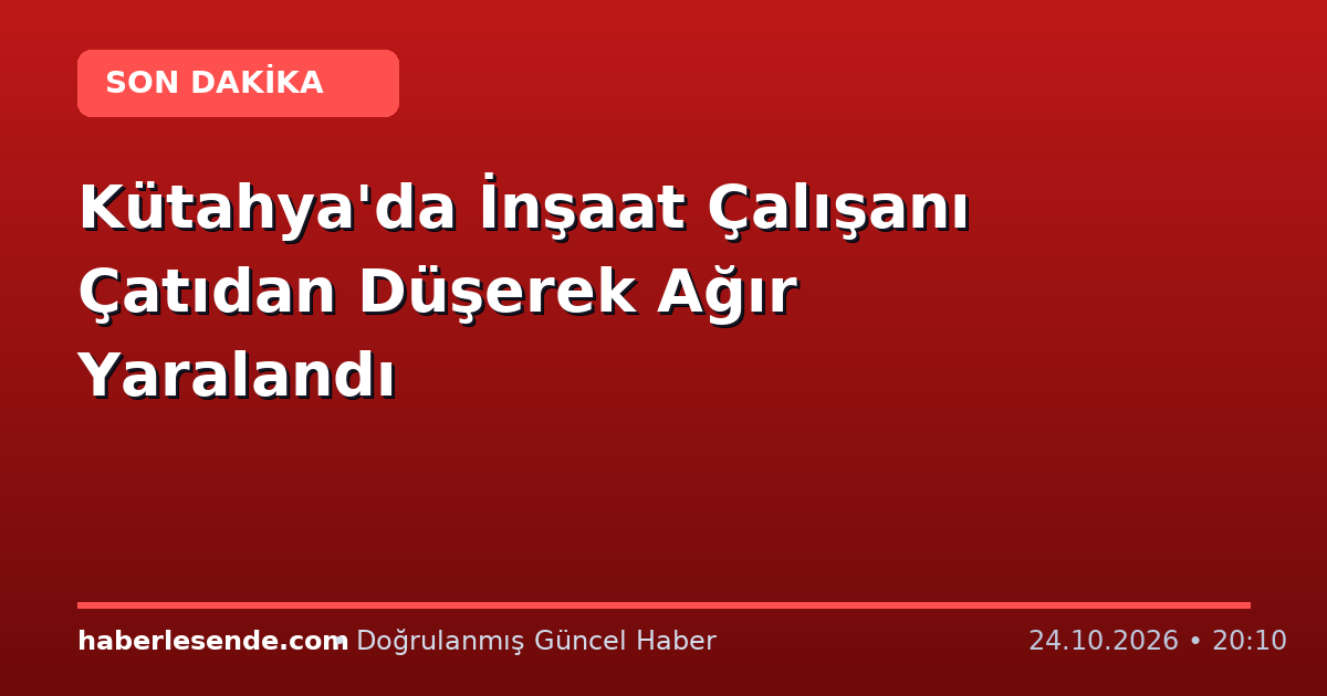 Kütahya'da İnşaat Çalışanı Çatıdan Düşerek Ağır Yaralandı