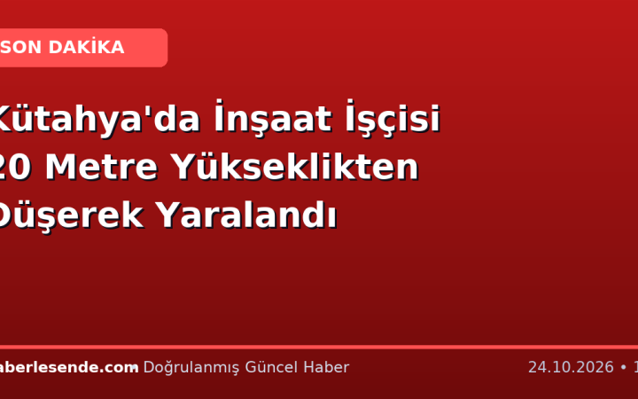Kütahya'da İnşaat İşçisi 20 Metre Yükseklikten Düşerek Yaralandı