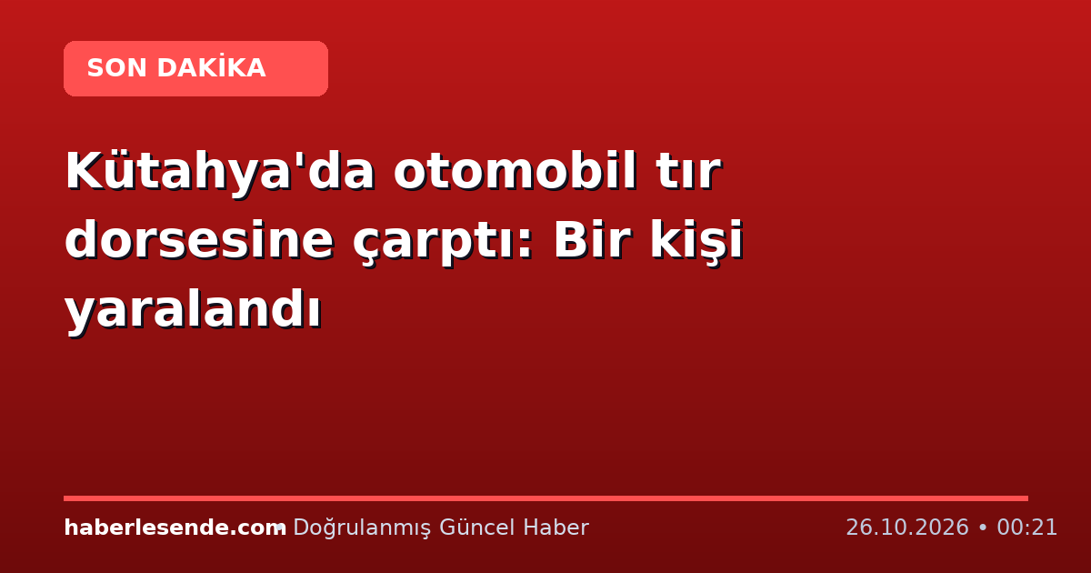 Kütahya'da otomobil tır dorsesine çarptı: Bir kişi yaralandı