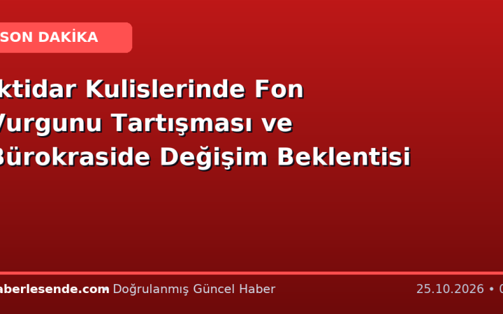 İktidar Kulislerinde Fon Vurgunu Tartışması ve Bürokraside Değişim Beklentisi