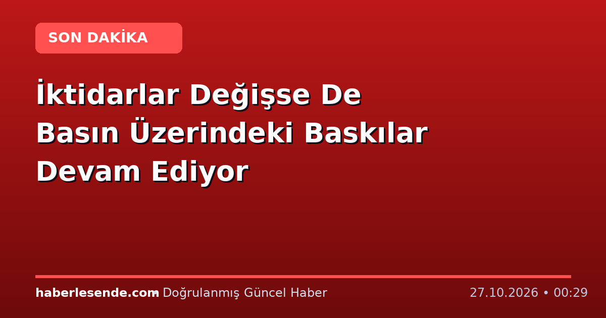 İktidarlar Değişse De Basın Üzerindeki Baskılar Devam Ediyor