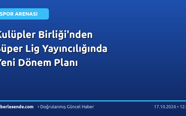 Kulüpler Birliği'nden Süper Lig Yayıncılığında Yeni Dönem Planı