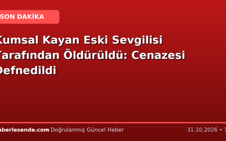 Kumsal Kayan Eski Sevgilisi Tarafından Öldürüldü: Cenazesi Defnedildi