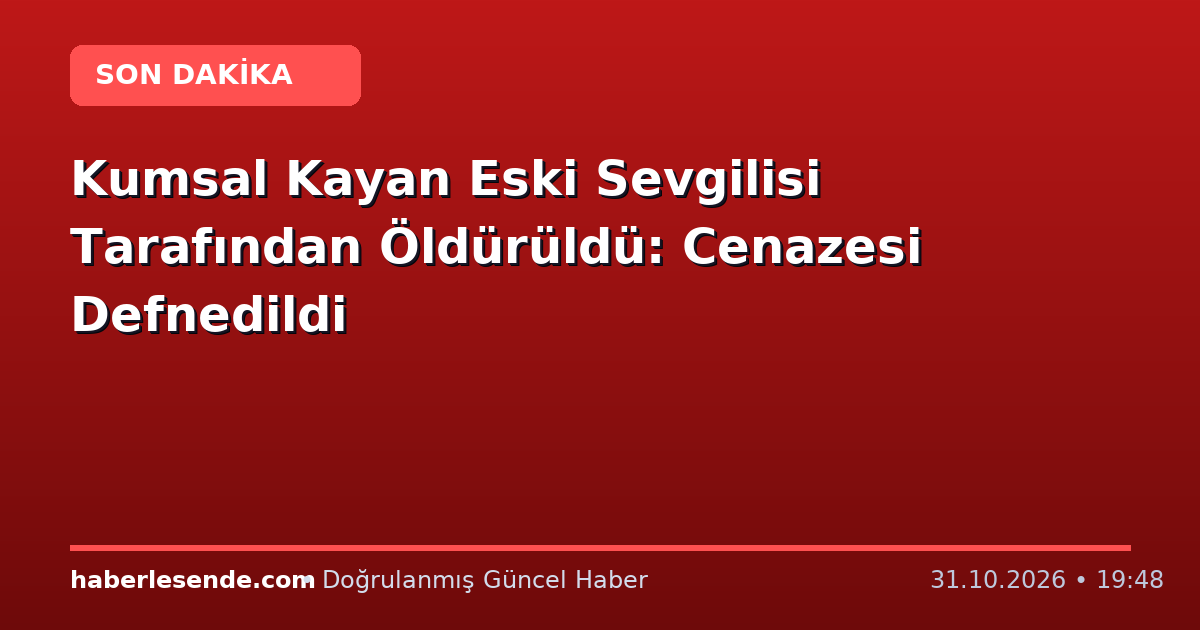 Kumsal Kayan Eski Sevgilisi Tarafından Öldürüldü: Cenazesi Defnedildi