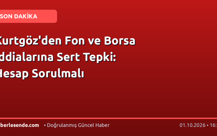 Kurtgöz'den Fon ve Borsa İddialarına Sert Tepki: Hesap Sorulmalı