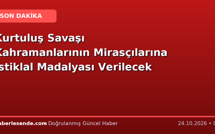 Kurtuluş Savaşı Kahramanlarının Mirasçılarına İstiklal Madalyası Verilecek