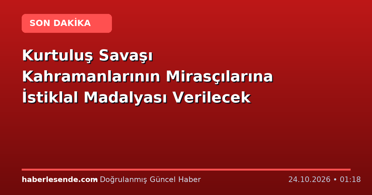 Kurtuluş Savaşı Kahramanlarının Mirasçılarına İstiklal Madalyası Verilecek