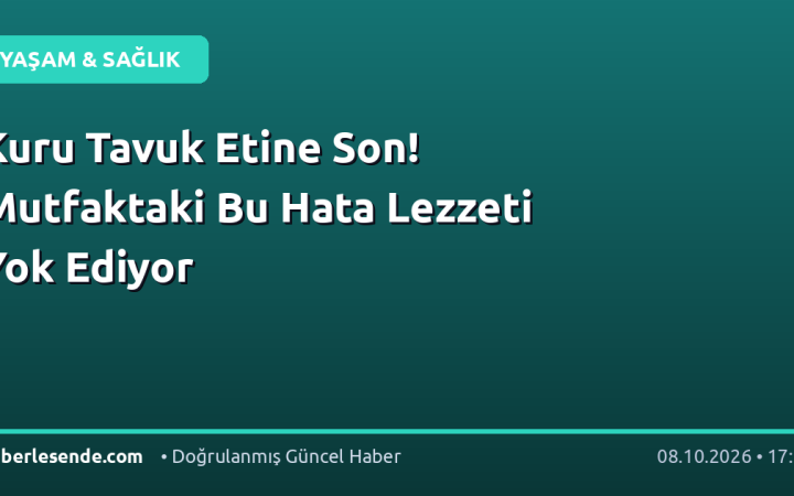 Kuru Tavuk Etine Son! Mutfaktaki Bu Hata Lezzeti Yok Ediyor