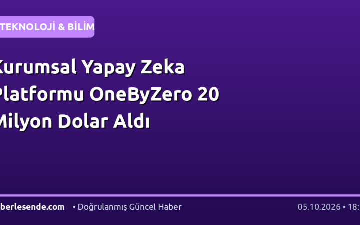 Kurumsal Yapay Zeka Platformu OneByZero 20 Milyon Dolar Aldı