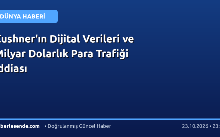 Kushner'ın Dijital Verileri ve Milyar Dolarlık Para Trafiği İddiası