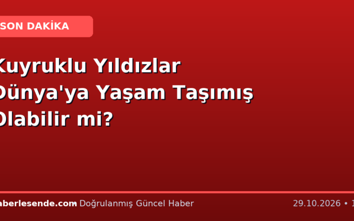 Kuyruklu Yıldızlar Dünya'ya Yaşam Taşımış Olabilir mi?