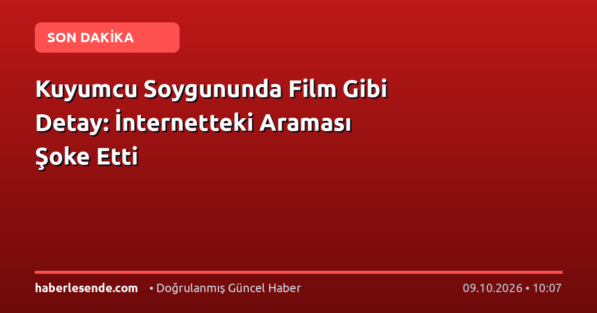Kuyumcu Soygununda Film Gibi Detay: İnternetteki Araması Şoke Etti