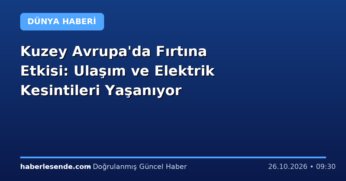 Kuzey Avrupa'da Fırtına Etkisi: Ulaşım ve Elektrik Kesintileri Yaşanıyor