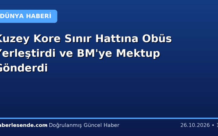 Kuzey Kore Sınır Hattına Obüs Yerleştirdi ve BM'ye Mektup Gönderdi