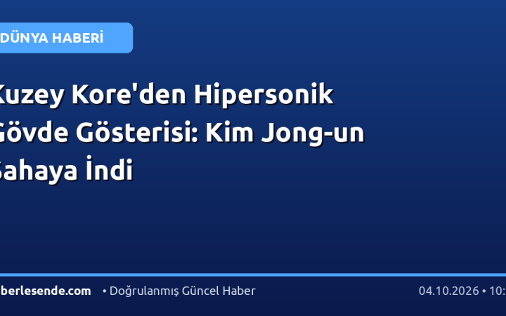 Kuzey Kore'den Hipersonik Gövde Gösterisi: Kim Jong-un Sahaya İndi