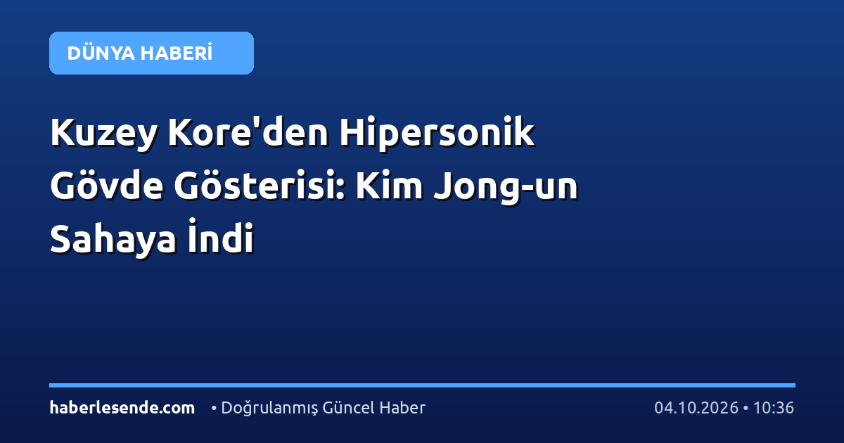 Kuzey Kore'den Hipersonik Gövde Gösterisi: Kim Jong-un Sahaya İndi