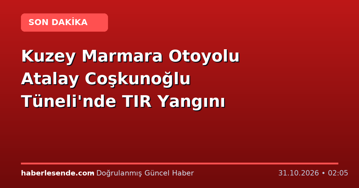 Kuzey Marmara Otoyolu Atalay Coşkunoğlu Tüneli'nde TIR Yangını