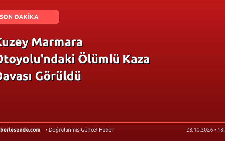 Kuzey Marmara Otoyolu'ndaki Ölümlü Kaza Davası Görüldü