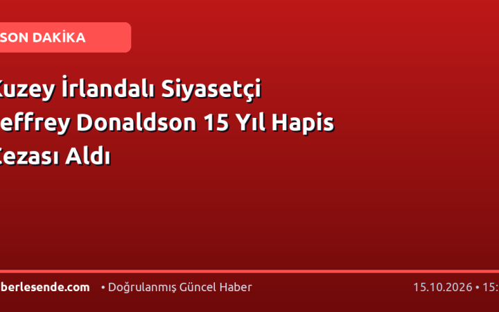 Kuzey İrlandalı Siyasetçi Jeffrey Donaldson 15 Yıl Hapis Cezası Aldı