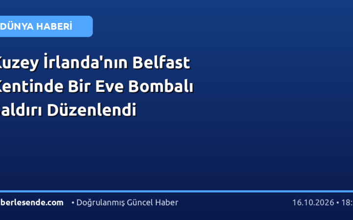 Kuzey İrlanda'nın Belfast Kentinde Bir Eve Bombalı Saldırı Düzenlendi
