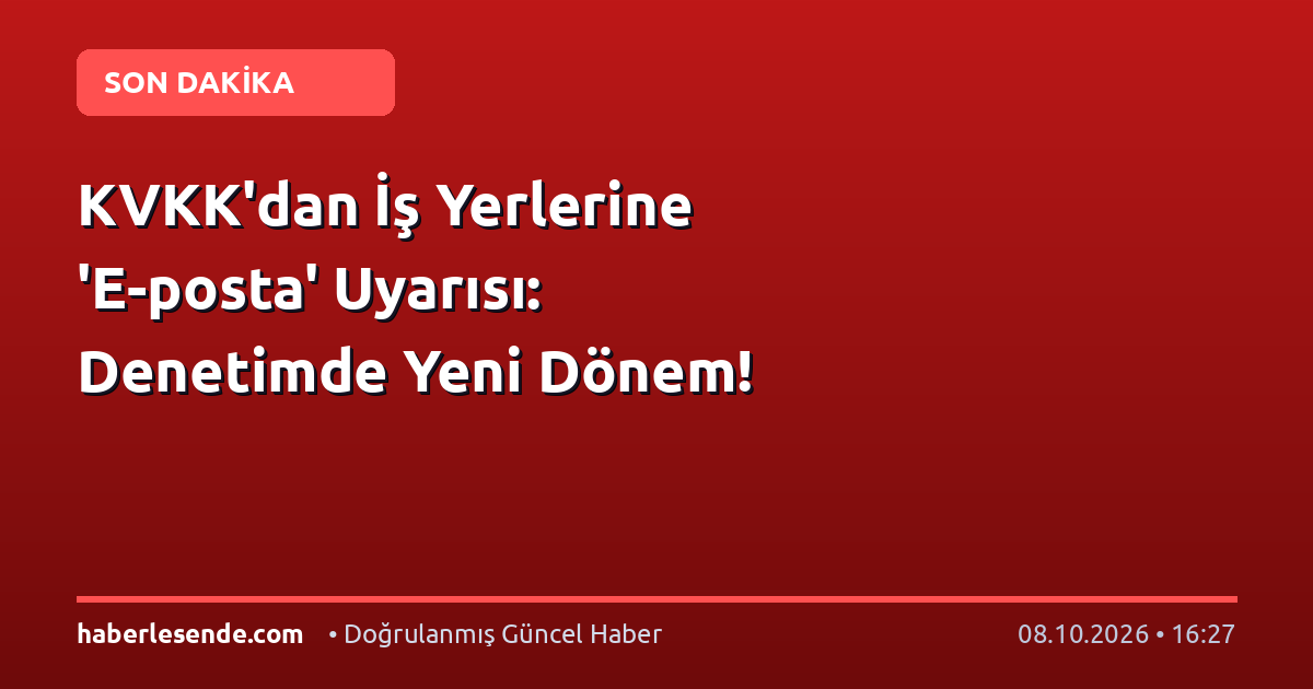 KVKK'dan İş Yerlerine 'E-posta' Uyarısı: Denetimde Yeni Dönem!