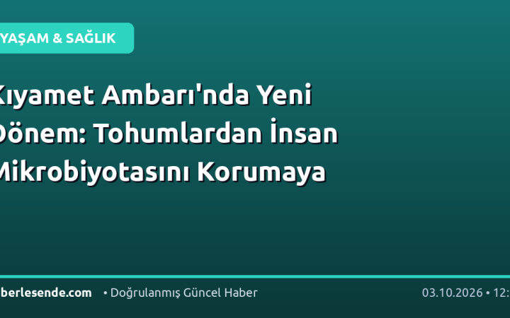 Kıyamet Ambarı'nda Yeni Dönem: Tohumlardan İnsan Mikrobiyotasını Korumaya